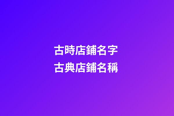 古時店鋪名字 古典店鋪名稱-第1張-店鋪起名-玄機派